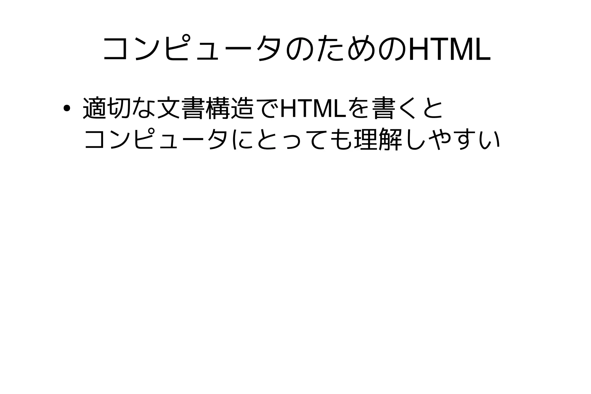 コンピュータのためのHTML
●
    適切な文書構造でHTMLを書くと
    コンピュータにとっても理解しやすい
 