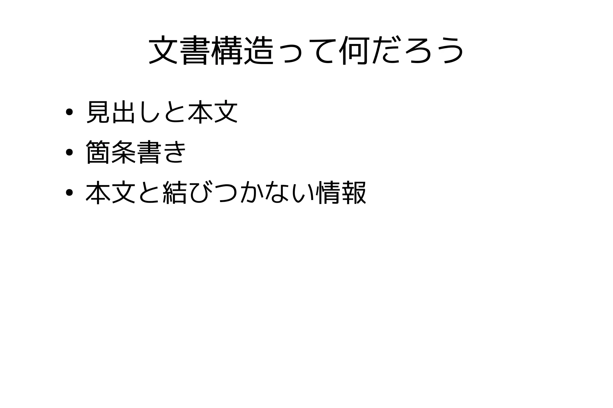 文書構造って何だろう
●
    見出しと本文
●
    箇条書き
●
    本文と結びつかない情報
 