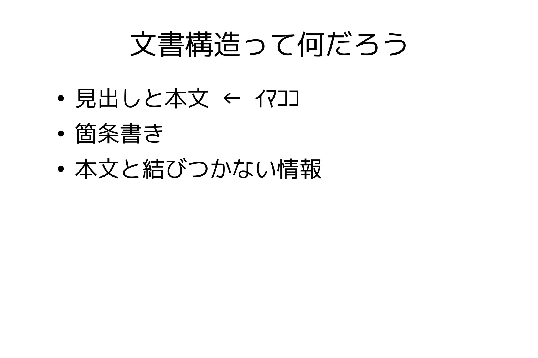 文書構造って何だろう
●
    見出しと本文 ← ｲﾏｺｺ
●
    箇条書き
●
    本文と結びつかない情報
 