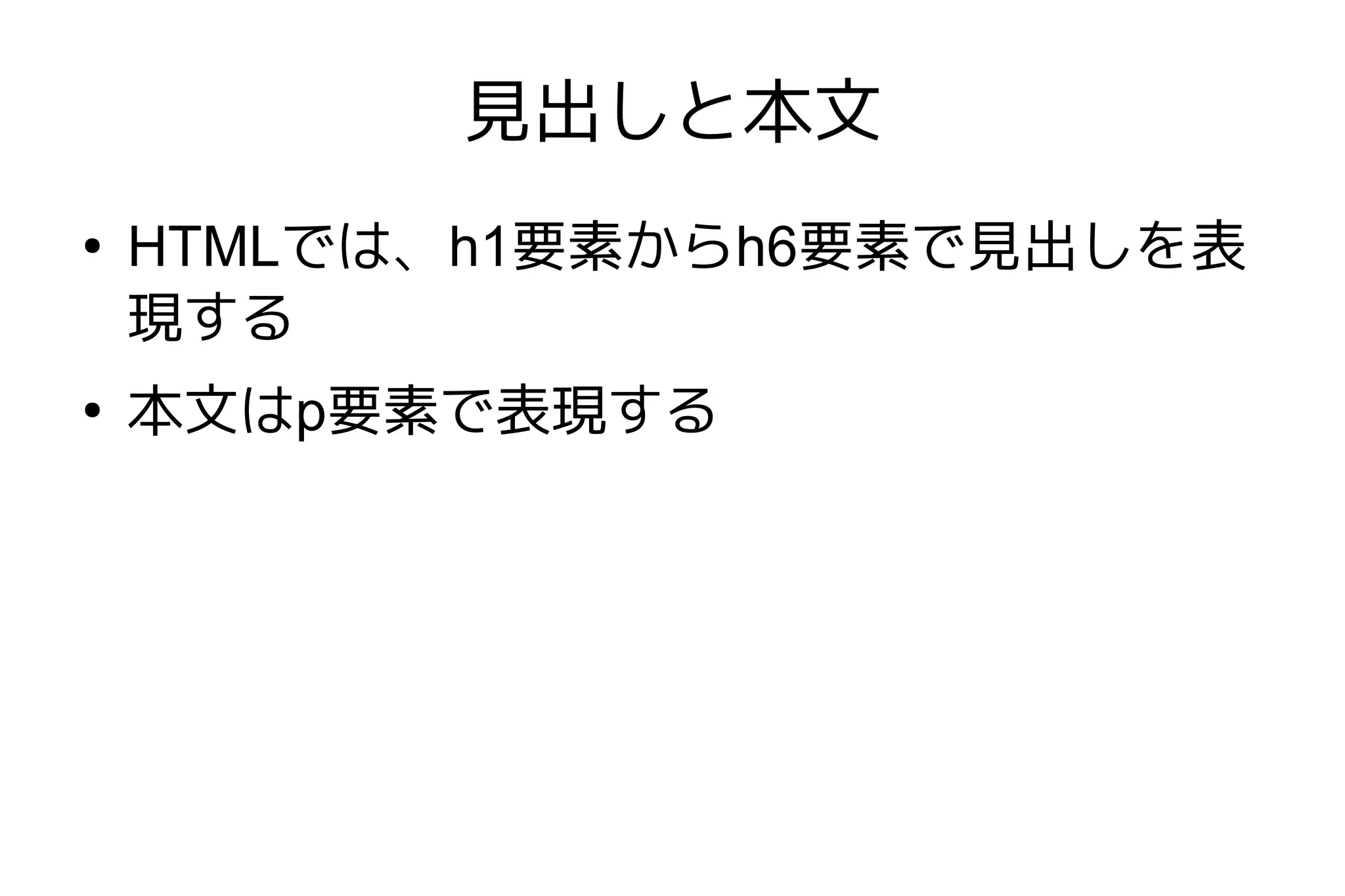 見出しと本文
●
    HTMLでは、h1要素からh6要素で見出しを表
    現する
●
    本文はp要素で表現する
 