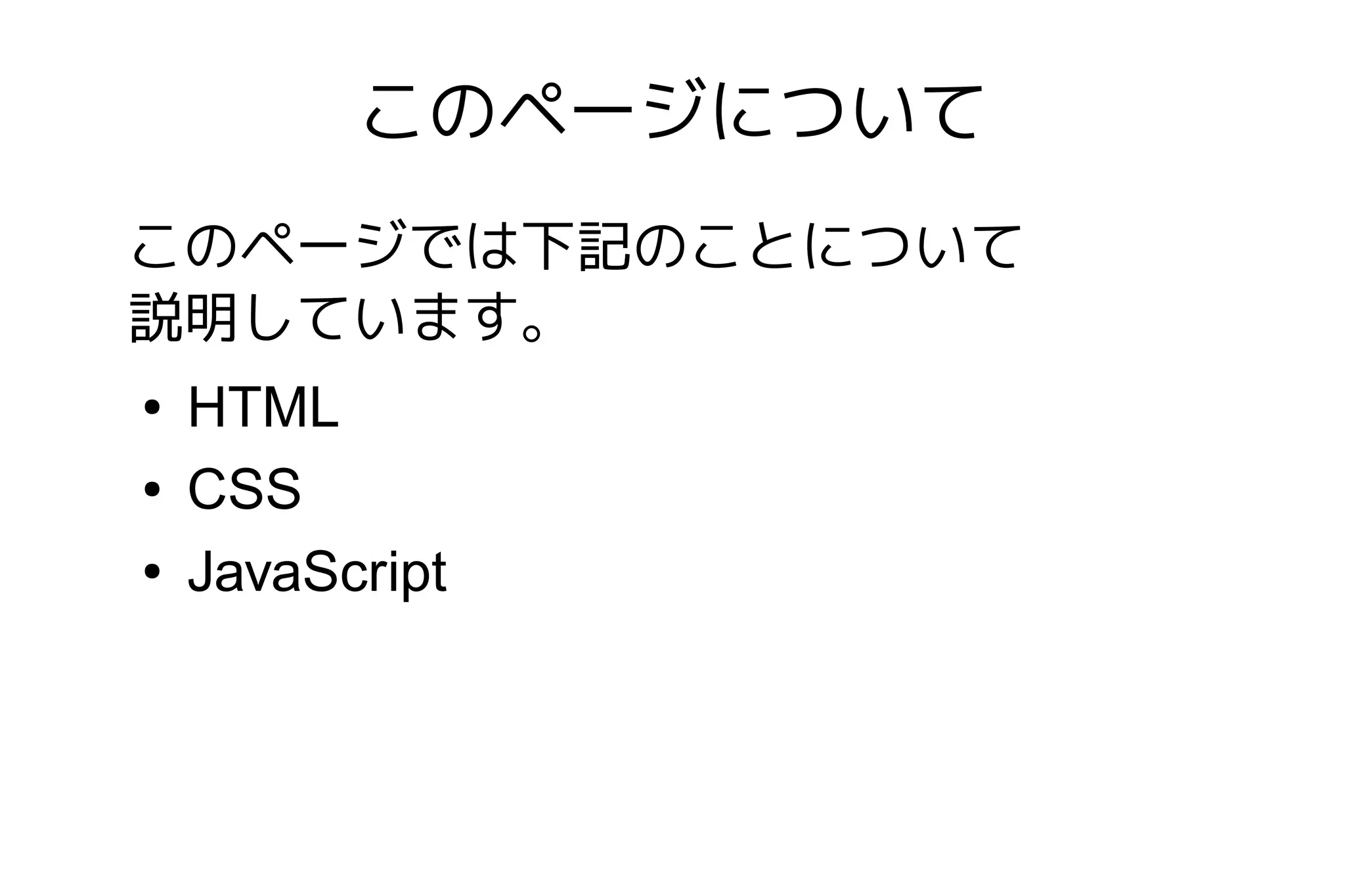 このページについて
このページでは下記のことについて
説明しています。
●   HTML
●   CSS
●   JavaScript
 