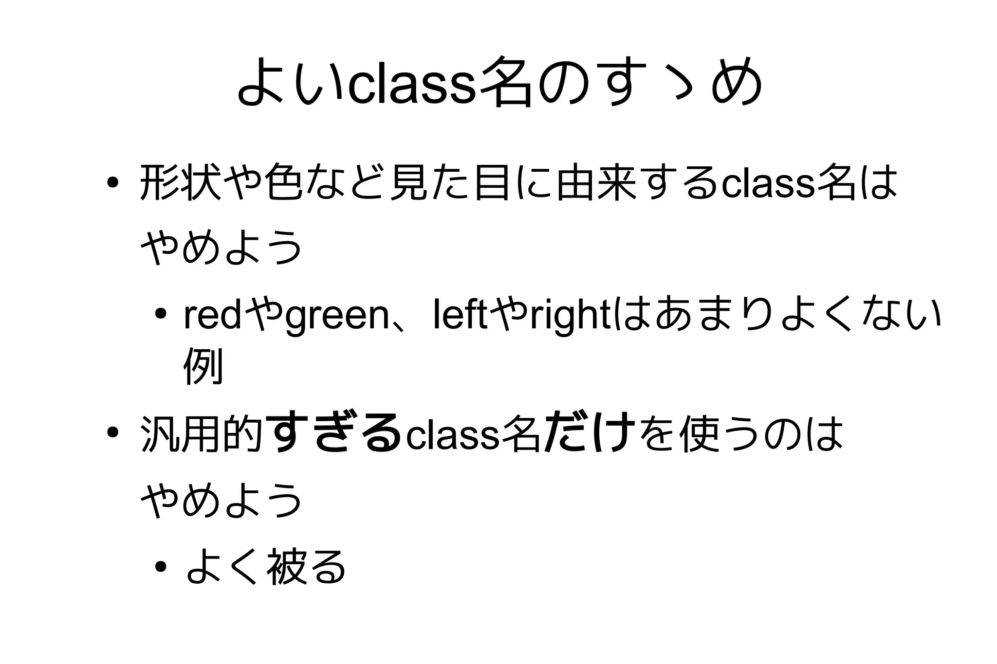 よいclass名のすゝめ
●
    形状や色など見た目に由来するclass名は
    やめよう
    ●
        redやgreen、leftやrightはあまりよくない
        例
●
    汎用的すぎるclass名だけを使うのは
    やめよう
    ●
        よく被る
 