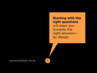 Starting with the
                           right questions
                           will steer you
                           towards the
                           right answers—
                           by design.




BrainstorminG tip #2   !
 