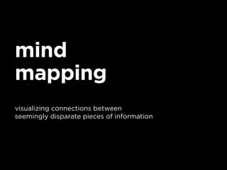 mind
mapping
visualizing connections between
seemingly disparate pieces of information
 