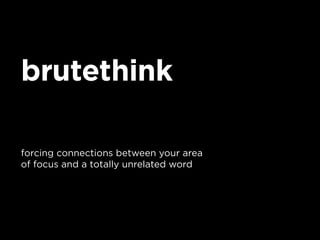 brutethink

forcing connections between your area
of focus and a totally unrelated word
 