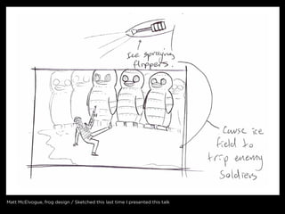 matt mcelvogue, frog design / sketched this last time i presented this talk
 