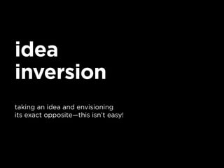 idea
inversion
taking an idea and envisioning
its exact opposite—this isn’t easy!
 