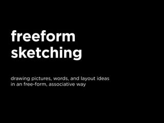 freeform
sketching
drawing pictures, words, and layout ideas
in an free-form, associative way
 