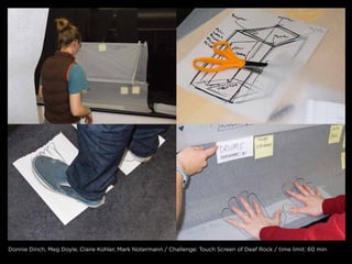 Donnie Dinch, meg Doyle, claire kohler, mark notermann / challenge: touch screen of Deaf rock / time limit: 60 min
 