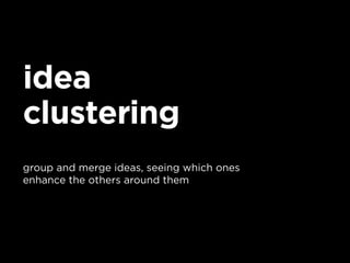idea
clustering
group and merge ideas, seeing which ones
enhance the others around them
 