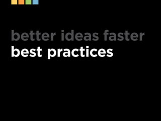 better ideas faster
best practices
 