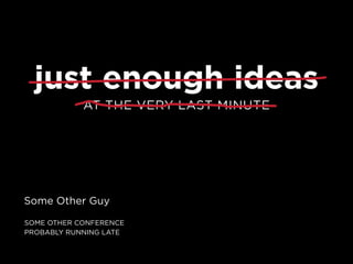 just enough ideas
            at tHe very last minute




some other Guy

some otHer conference
proBaBly runninG late
 