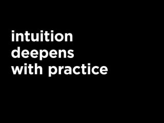 intuition
deepens
with practice
 