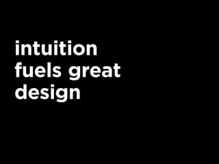intuition
fuels great
design
 