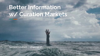 Better Information
w/ Curation Markets
Spencer Graham — @spengrah
 