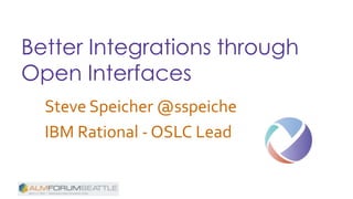 Better Integrations through
Open Interfaces
Steve Speicher @sspeiche
IBM Rational - OSLC Lead
 