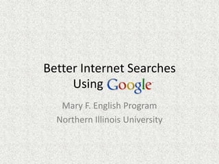 Better Internet Searches
     Using
   Mary F. English Program
  Northern Illinois University
 
