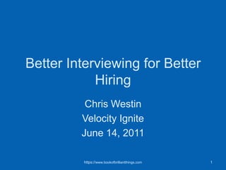Better Interviewing for Better Hiring,[object Object],Chris Westin,[object Object],Velocity Ignite,[object Object],June 14, 2011,[object Object],1,[object Object],https://www.bookofbrilliantthings.com,[object Object]