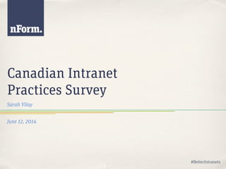 Canadian Intranet
Practices Survey
Sarah Vilay
June 12, 2014
#BetterIntranets
 