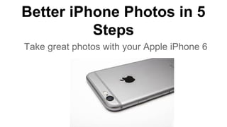 Better iPhone Photos in 5
Steps
Take great photos with your Apple iPhone 6
 