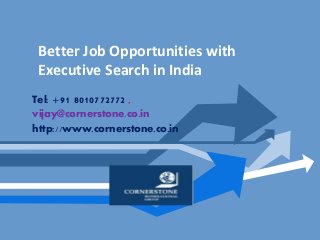 Better Job Opportunities with
Executive Search in India
Tel: +91 8010772772 ,
vijay@cornerstone.co.in
http://www.cornerstone.co.in
 