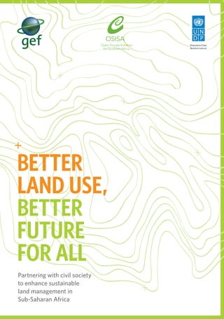 BETTER 
LAND USE, 
BETTER 
FUTURE 
FOR ALL 
Partnering with civil society 
to enhance sustainable 
land management in 
Sub-Saharan Africa 
 