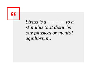 “ Stress is a reaction to a
stimulus that disturbs
our physical or mental
equilibrium.
 