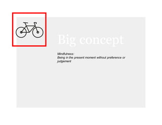 Big concept
Mindfulness:
Being#in#the#present#moment#without#preference#or#
judgement
 
