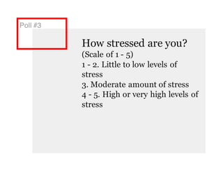 Poll #3
How stressed are you?
(Scale of 1 - 5)
1 - 2. Little to low levels of
stress
3. Moderate amount of stress
4 - 5. High or very high levels of
stress
 