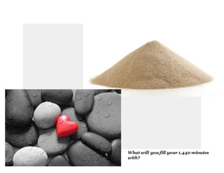 What will you fill your 1,440 minutes
with?
 