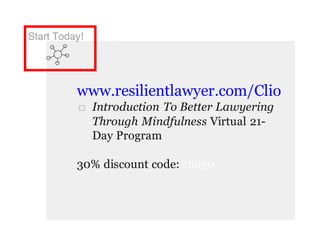 Start Today!
www.resilientlawyer.com/Clio
□ Introduction To Better Lawyering
Through Mindfulness Virtual 21-
Day Program
30% discount code: clio30
 