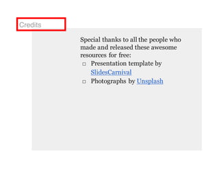 Credits
Special thanks to all the people who
made and released these awesome
resources for free:
□ Presentation template by
SlidesCarnival
□ Photographs by Unsplash
 