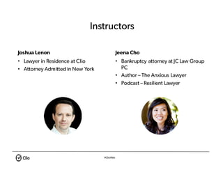 #ClioWeb
Instructors
Joshua Lenon
• Lawyer in Residence at Clio
• Attorney Admitted in New York
Jeena Cho
• Bankruptcy att...