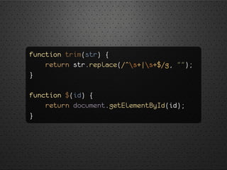 function trim(str) {
return str.replace(/^s+|s+$/g, "");
}
function $(id) {
return document.getElementById(id);
}
 