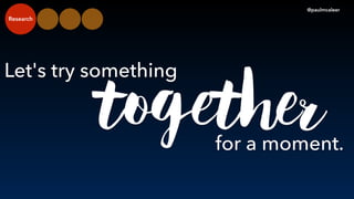 Let's try something
@paulmcaleer
for a moment.
together
Research
 