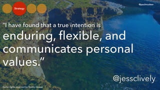 Some rights reserved by Dustin Quasar
I have found that a true intention is
enduring, ?exible, and
communicates personal
values.
@paulmcaleer
@jessclively
Strategy
 