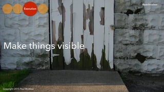 Copyright 2015 Paul McAleer
Make things visible
@paulmcaleer
Execution
 