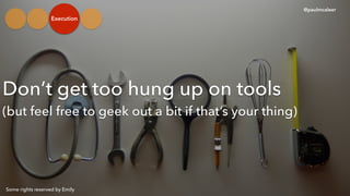 Dont get too hung up on tools
(but feel free to geek out a bit if thats your thing)
@paulmcaleer
Some rights reserved by Emily
Execution
 