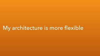 My architecture is more ?exible
 