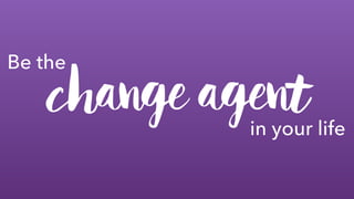 Be the
change agentin your life
 