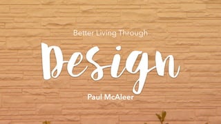 Design
Better Living Through
Paul McAleer
 