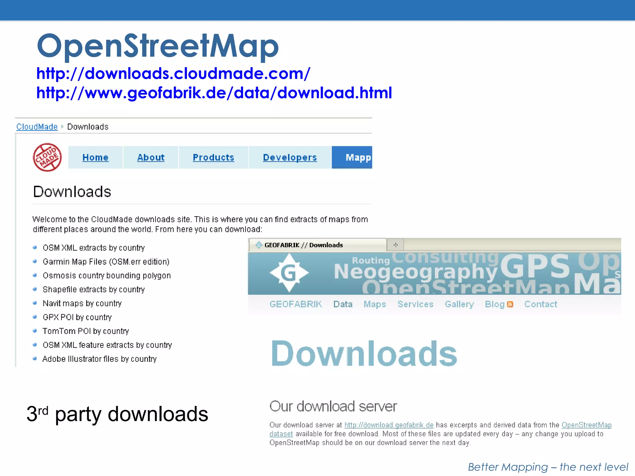 Better Mapping – the next level
OpenStreetMap
http://downloads.cloudmade.com/
http://www.geofabrik.de/data/download.html
3rd
party downloads
 