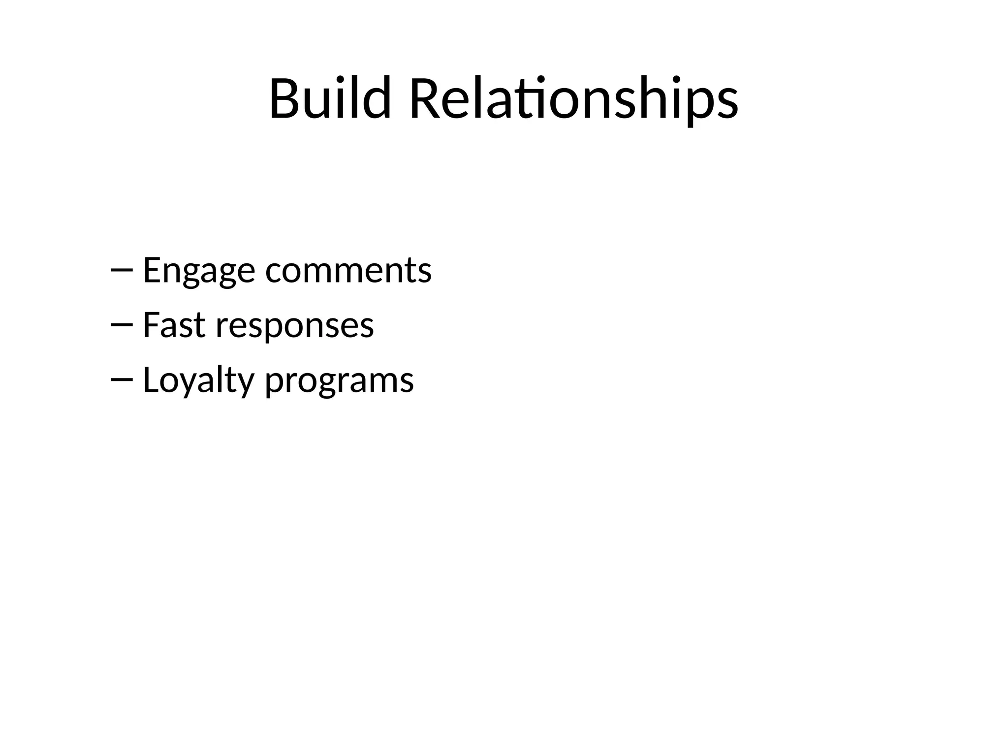 Build Relationships
– Engage comments
– Fast responses
– Loyalty programs
 