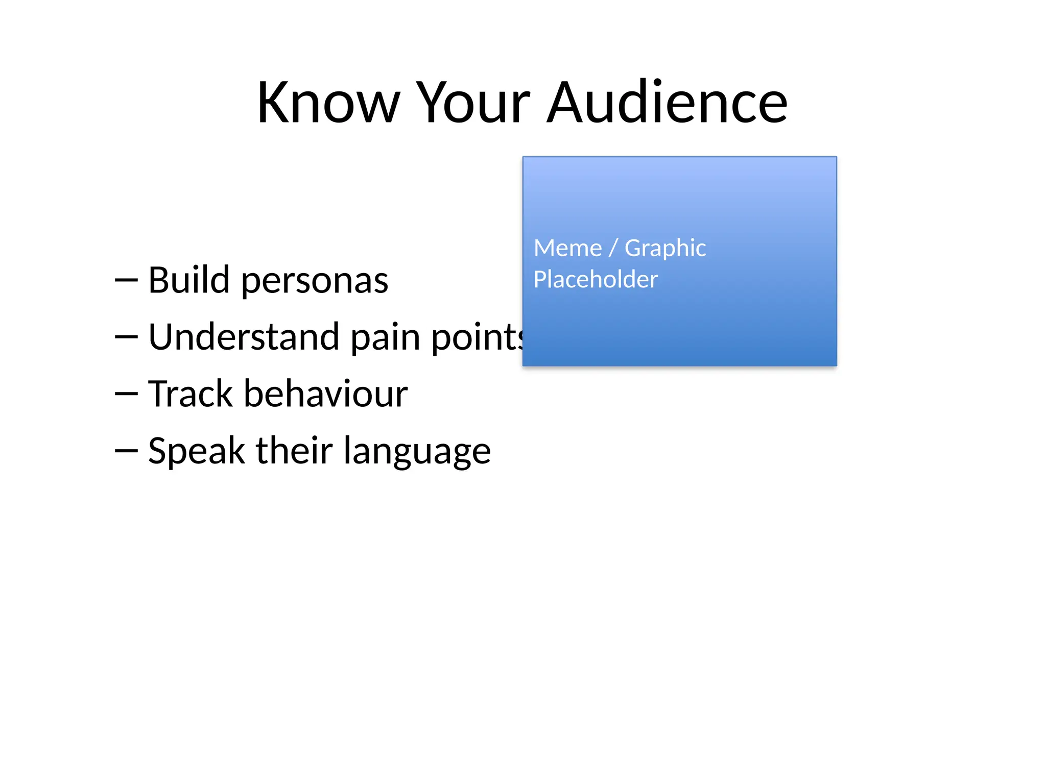 Know Your Audience
– Build personas
– Understand pain points
– Track behaviour
– Speak their language
Meme / Graphic
Placeholder
 
