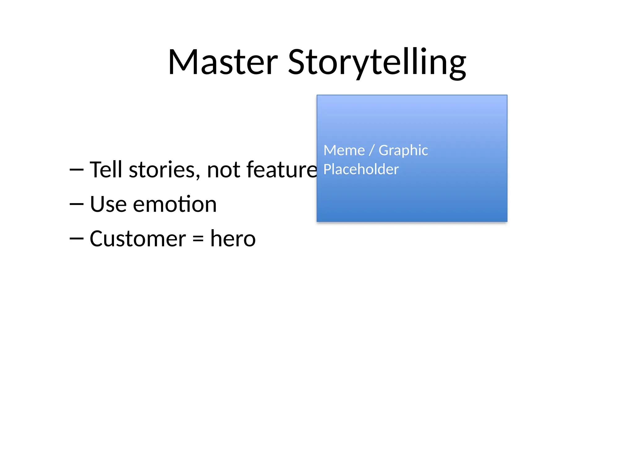 Master Storytelling
– Tell stories, not features
– Use emotion
– Customer = hero
Meme / Graphic
Placeholder
 