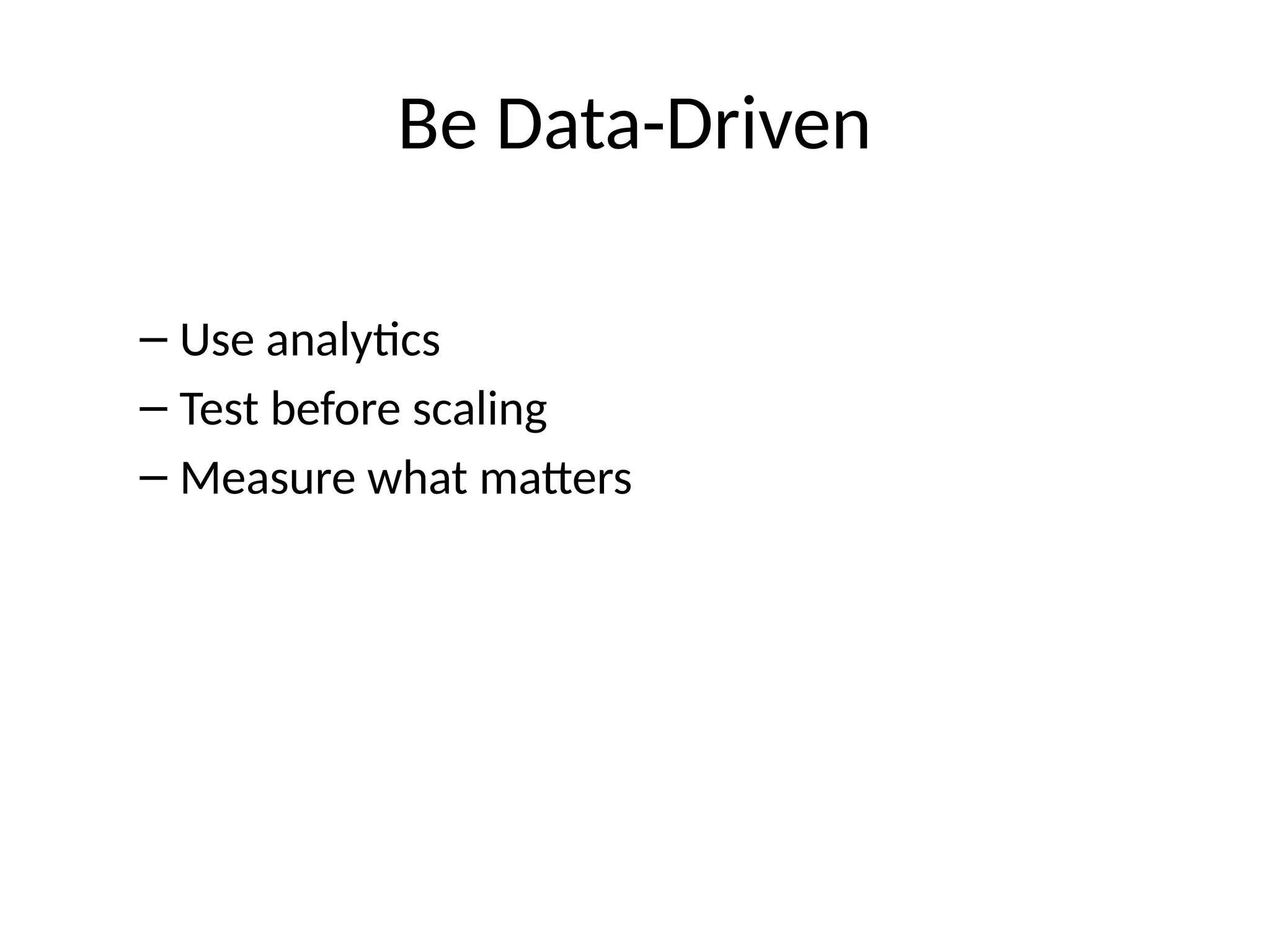 Be Data-Driven
– Use analytics
– Test before scaling
– Measure what matters
 