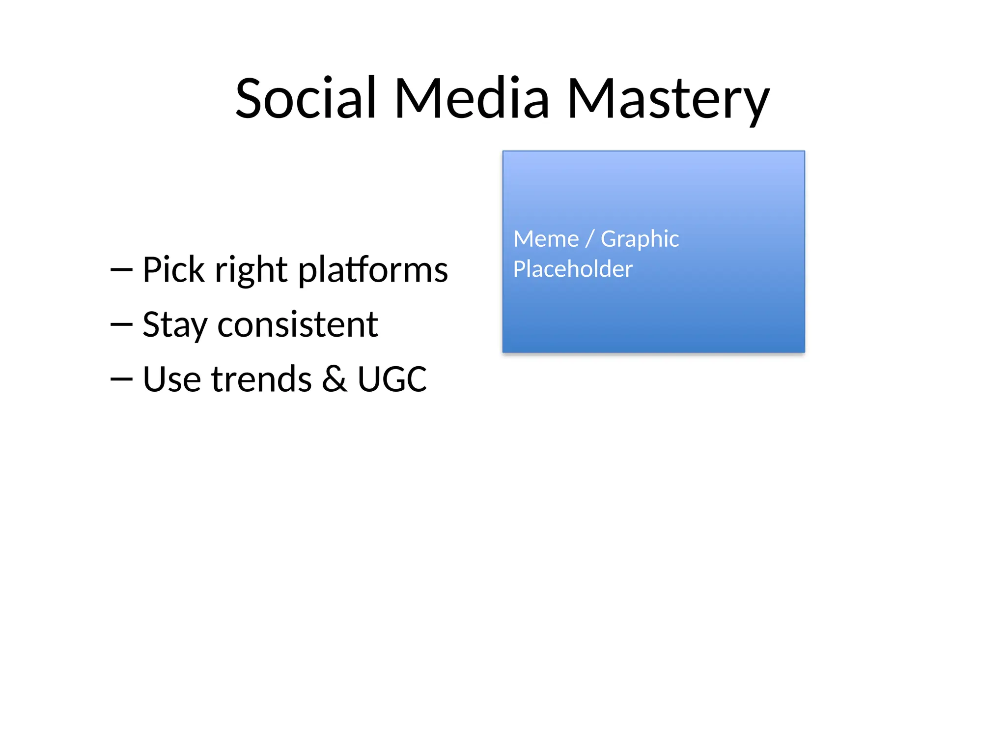Social Media Mastery
– Pick right platforms
– Stay consistent
– Use trends & UGC
Meme / Graphic
Placeholder
 