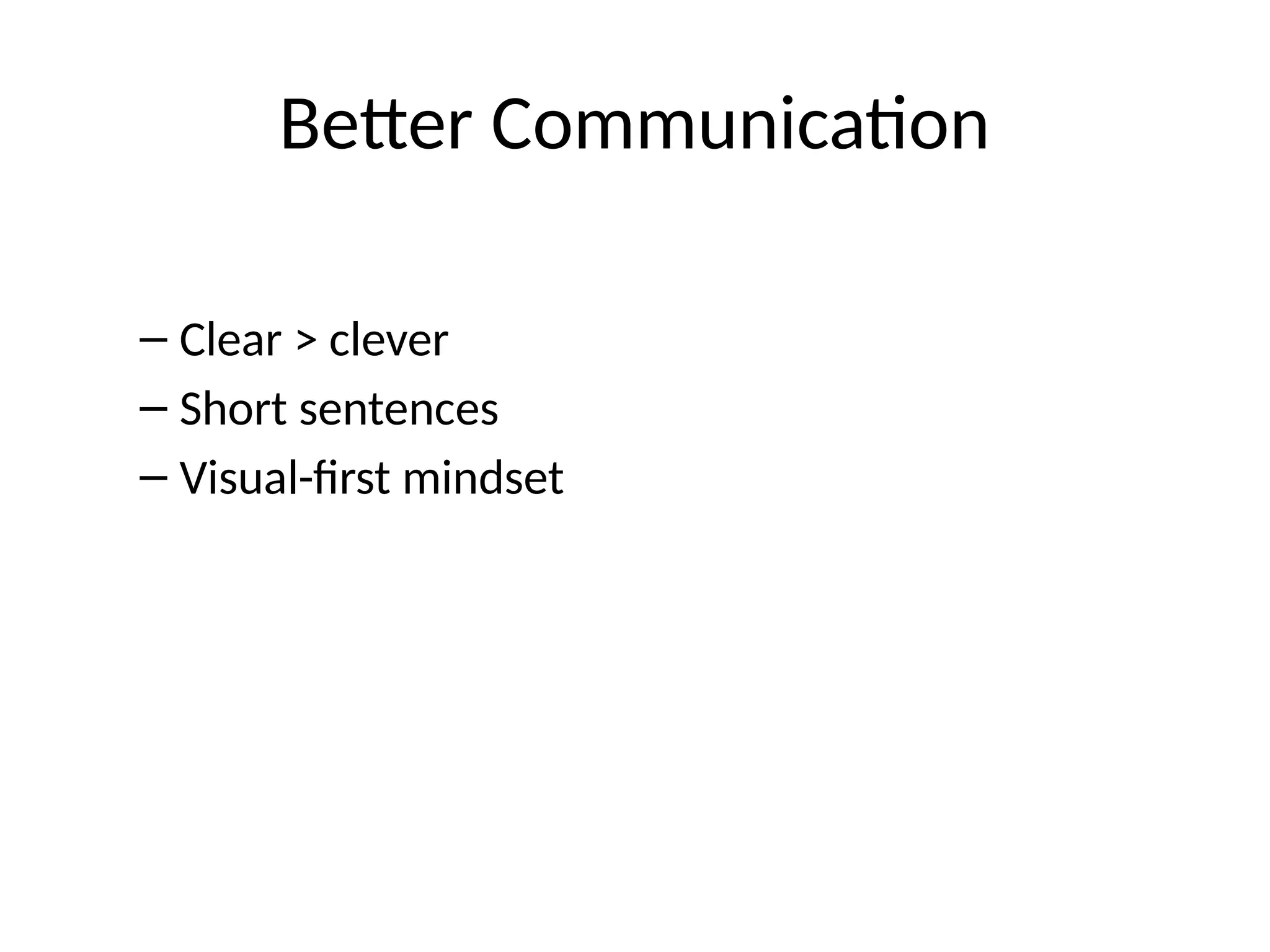 Better Communication
– Clear > clever
– Short sentences
– Visual-first mindset
 