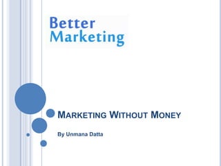MARKETING WITHOUT MONEY
By Unmana Datta
 