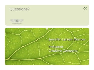 Questions?




             Jennifer Larsen Morrow

             President
             Creative Company
 
